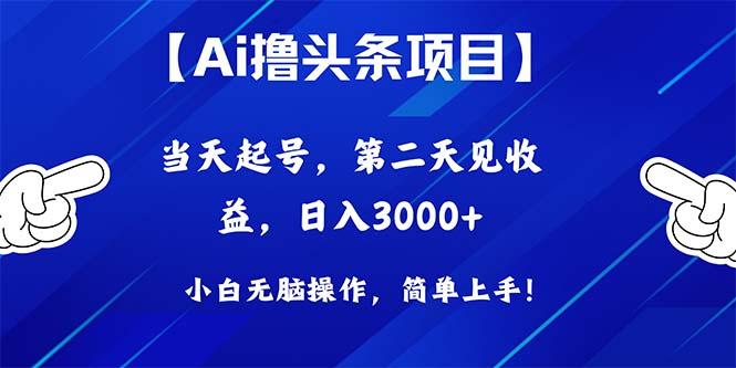 Ai撸头条，当天起号，第二天见收益，日入3000+-源码天堂