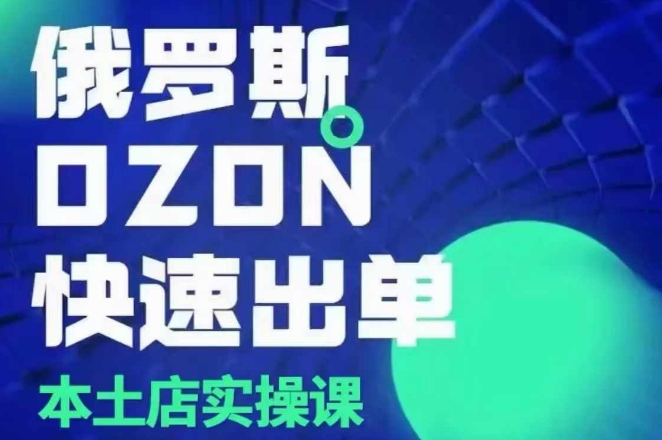 俄罗斯OZON本土店实操课，​OZON本土店运营选品变现-源码天堂