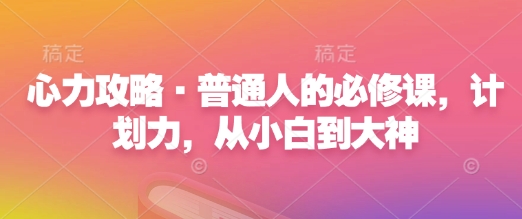 心力攻略·普通人的必修课，计划力，从小白到大神-源码天堂