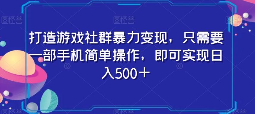 打造游戏社群暴力变现，只需要一部手机简单操作，即可实现日入500＋【揭秘】-源码天堂