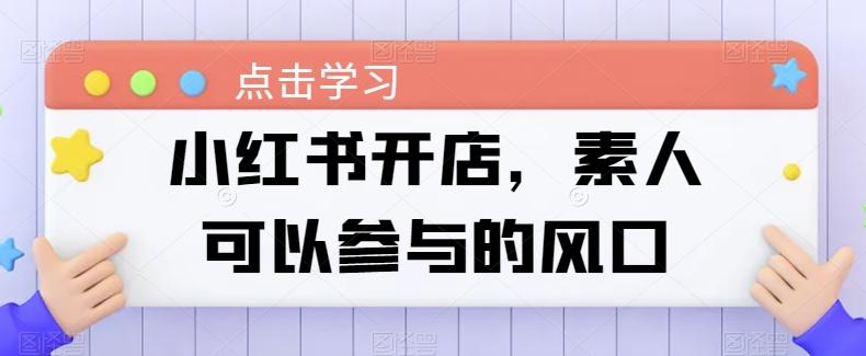 小红书开店，素人可以参与的风口-源码天堂