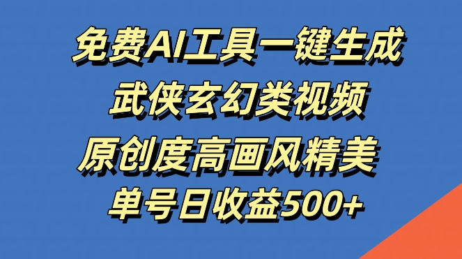免费AI工具一键生成武侠玄幻类视频，原创度高画风精美，单号日收益几张【揭秘】-源码天堂