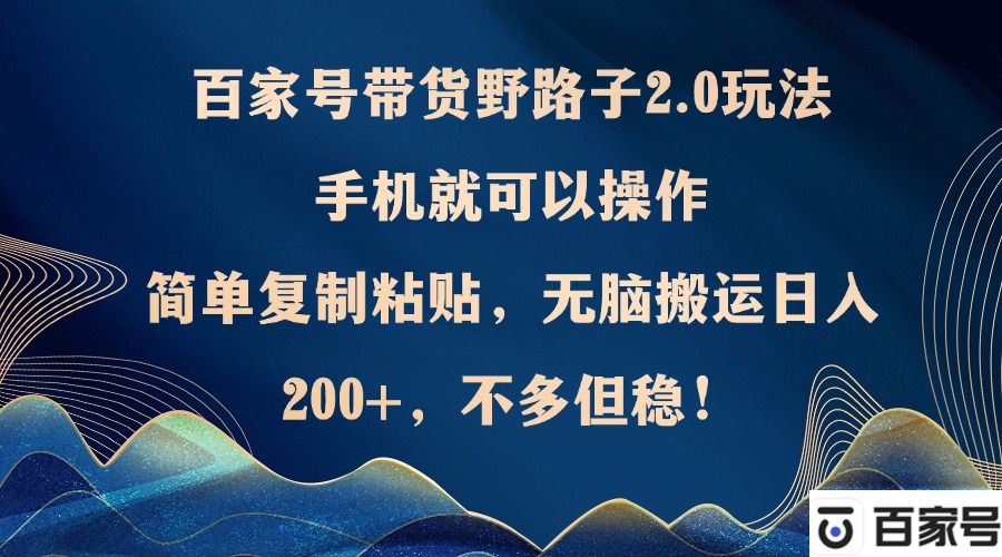 百家号带货野路子2.0玩法，手机就可以操作，简单复制粘贴，无脑搬运日…-源码天堂