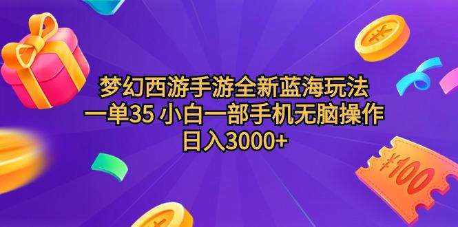 (9612期)梦幻西游手游全新蓝海玩法 一单35 小白一部手机无脑操作 日入3000+轻轻…-源码天堂