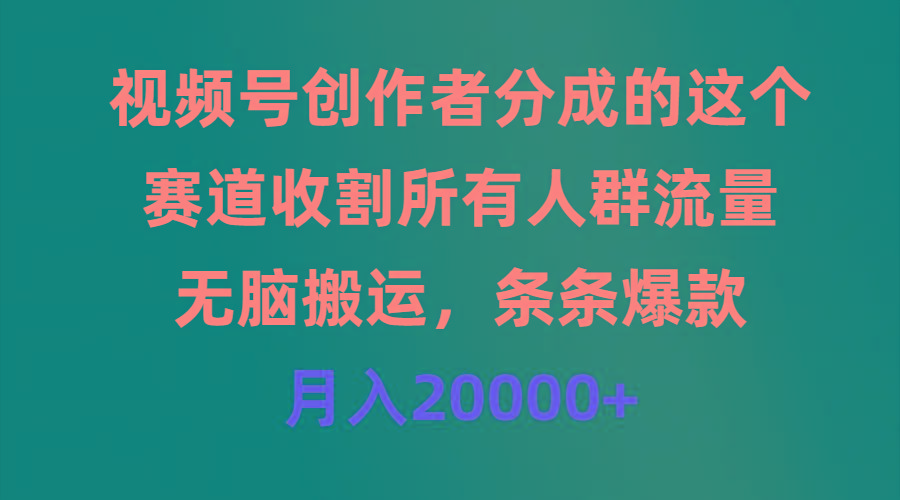 (9406期)视频号创作者分成的这个赛道，收割所有人群流量，无脑搬运，条条爆款，…-源码天堂