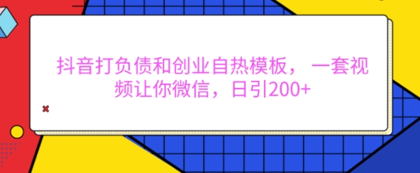 抖音打负债和创业自热模板， 一套视频让你微信，日引200+【揭秘】-源码天堂