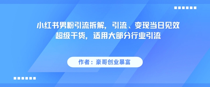 小红书男粉引流拆解，引流、变现当日见效超级干货，适用大部分行业引流-源码天堂