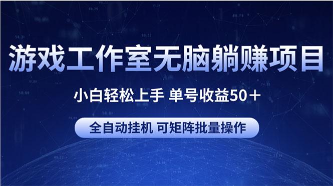游戏工作室无脑躺赚项目 小白轻松上手 单号收益50＋ 可矩阵批量操作-源码天堂
