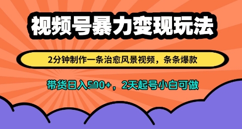 视频号暴力变现玩法，2分钟制作一条治愈风景视频，条条爆款，挂橱窗带货日入多张，2天起号小白可做-源码天堂