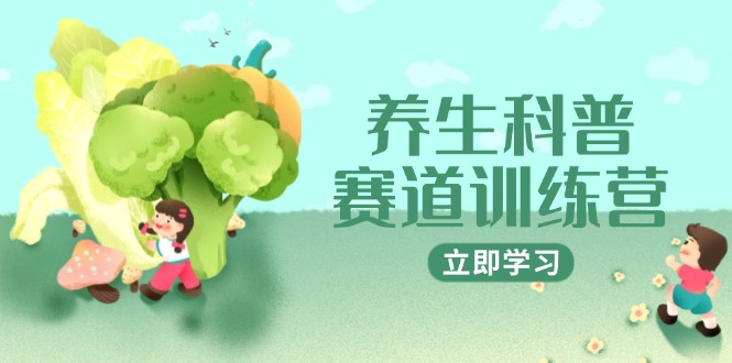 养生科普赛道训练营，AI矩阵+爆款标题+插画教学，2月3万粉接广1800/条-源码天堂