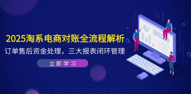 2025淘系电商对账全流程解析，订单售后资金处理，三大报表闭环管理-源码天堂