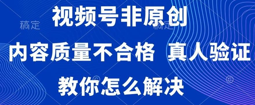 视频号非原创，内容质量不合格，真人验证，违规怎么解决【揭秘】-源码天堂