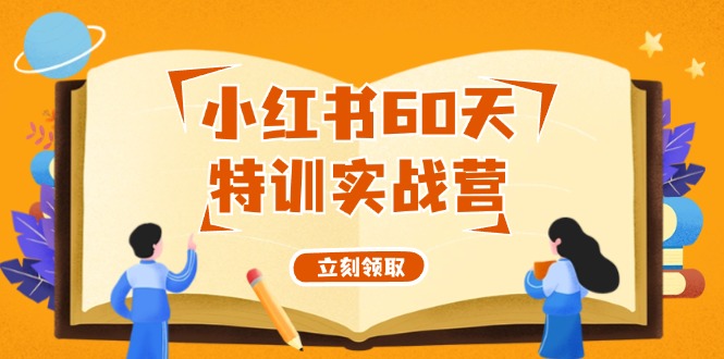 小红书60天特训实战营(系统课)从0打造能赚钱的小红书账号(55节课)-源码天堂