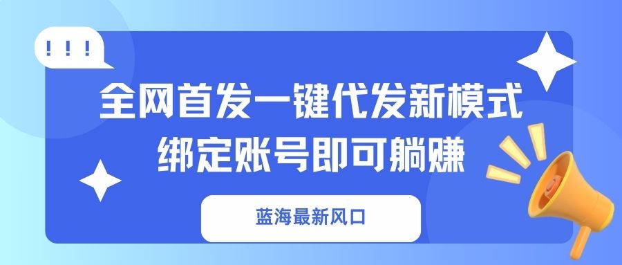 （14183期）蓝海最新风口，全网首发一键代发新模式！绑定账号即可躺赚-源码天堂