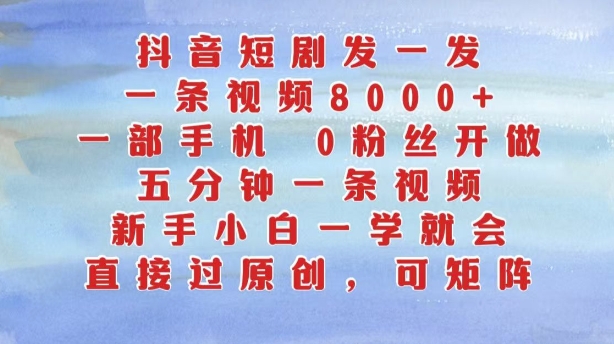 抖音短剧发一发，五分钟一条视频，新手小白一学就会，只要一部手机，0粉丝即可操作-源码天堂