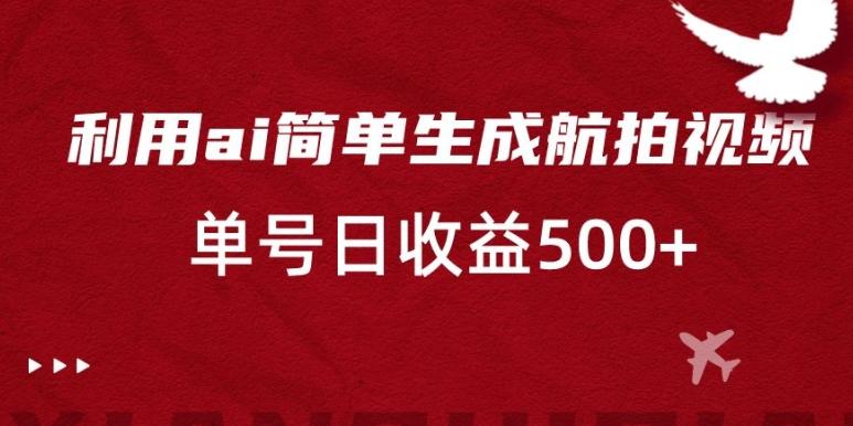 利用ai简单复制粘贴，生成航拍视频，单号日收益500+【揭秘】-源码天堂