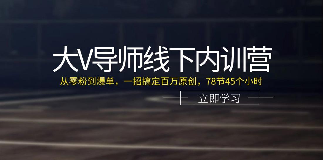 大V导师线下内训营：从零粉到爆单，一招搞定百万原创(78节45个小时)-源码天堂
