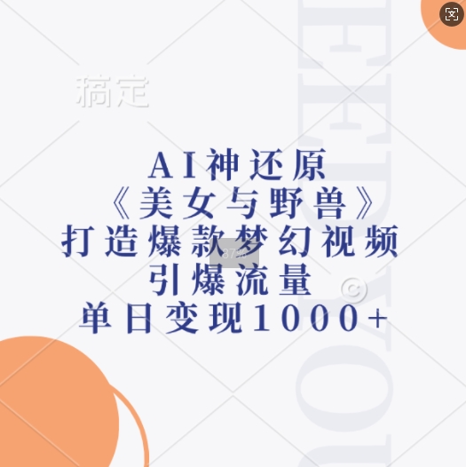 AI神还原《美女与野兽》，打造爆款梦幻视频，引爆流量，单日变现1k-源码天堂