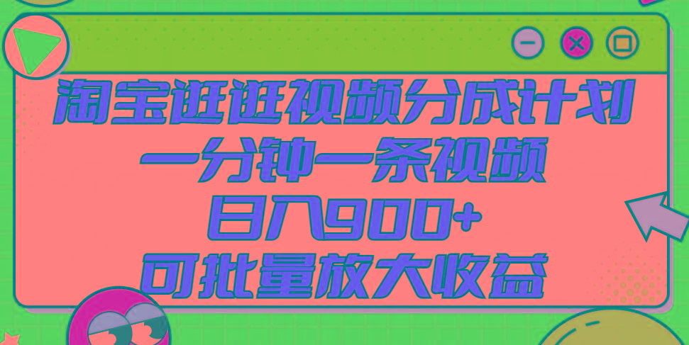 淘宝逛逛视频分成计划，一分钟一条视频， 日入900+，可批量放大收益-源码天堂