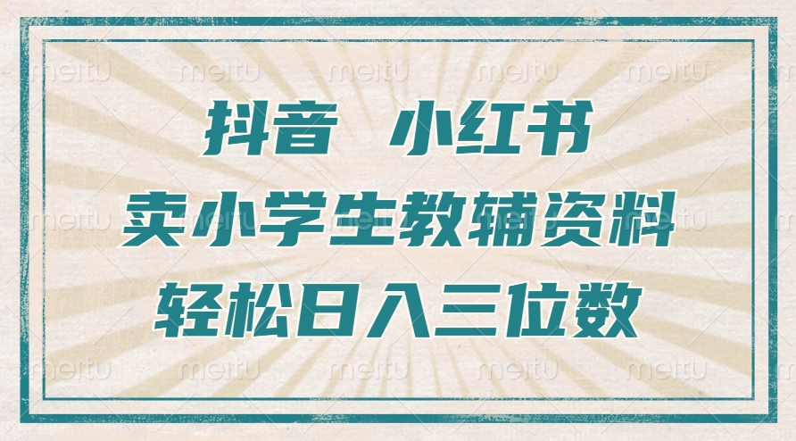 抖音小红书卖小学生教辅资料，操作简单，小白也能轻松上手，一个月利润1W+-源码天堂