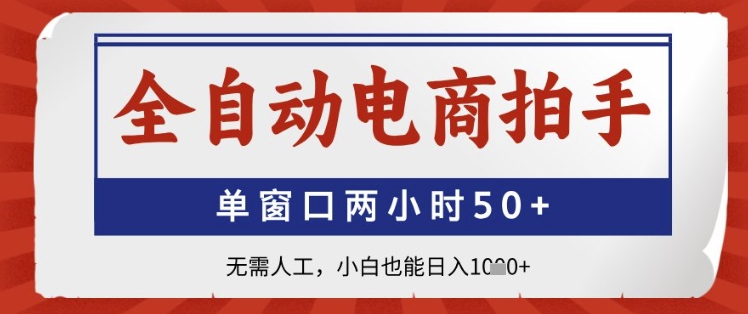 全自动电商拍手，单窗口两小时50+，无需人工，小白也能日入1k+【揭秘】-源码天堂