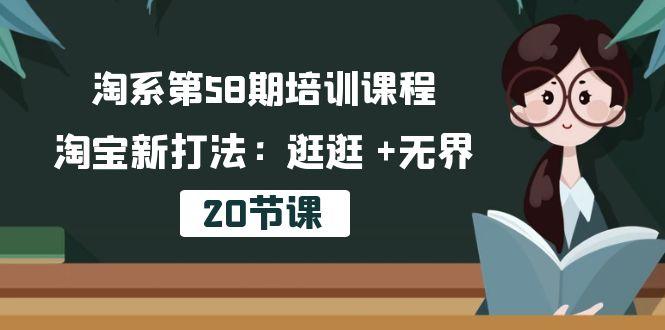 淘系第58期培训课程，淘宝新打法：逛逛 +无界(20节课-源码天堂