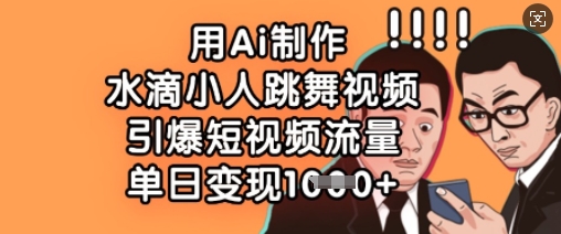 用Ai制作水滴小人跳舞视频，引爆短视频流量，单日变现数张-源码天堂