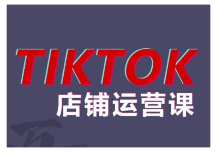 2024TikTok小店运营课程，帮助你解决东南亚跨境TK店铺运营五大常见问题-源码天堂