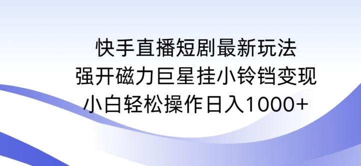 快手直播短剧最新玩法，强开磁力巨星挂小铃铛变现，小白轻松操作日入1000+【揭秘】-源码天堂