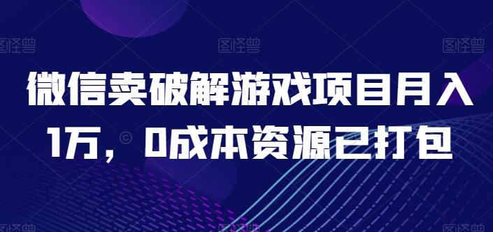 微信卖破解游戏项目月入1万，0成本资源已打包【揭秘】-源码天堂