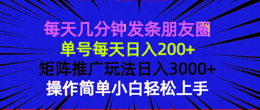 每天几分钟发条朋友圈 单号每天日入200+ 矩阵推广玩法日入3000+ 操作简…-源码天堂