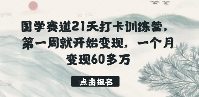 国学赛道21天打卡训练营，第一周就开始变现，一个月变现60多万-源码天堂