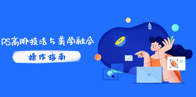 PS高阶技法与美学融合：商业光效/调色逻辑拆解，抖音IP运营+AI修图实战-源码天堂