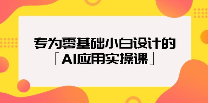 (9578期)专为零基础小白设计的「AI应用实操课」18节视频课-源码天堂