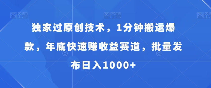 独家过原创技术，1分钟搬运爆款，年底快速赚收益赛道，批量发布日入1000+【揭秘】-源码天堂
