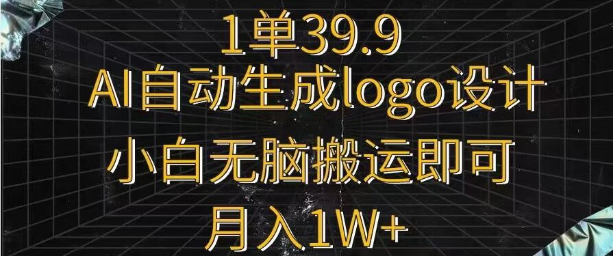一单39.9，AI自动生成LOGO设计，小白无脑搬运即可，月入1w+-源码天堂