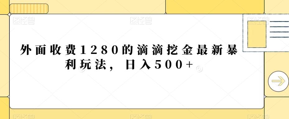 外面收费1280的滴滴挖金最新暴利玩法，日入500+-源码天堂