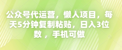 公众号代运营，懒人项目，每天5分钟复制粘贴，日入3位数 ，手机可做-源码天堂