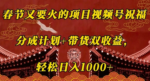春节又要火的项目视频号祝福，分成计划+带货双收益，轻松日入几张【揭秘】-源码天堂