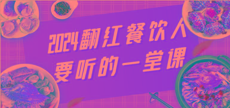 2024翻红餐饮人要听的一堂课，包含三大板块：餐饮管理、流量干货、特别篇-源码天堂