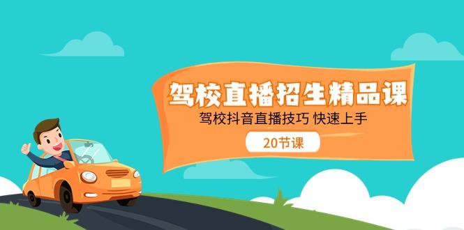 驾校直播招生精品课，驾校抖音直播技巧快速上手(20节课)-源码天堂