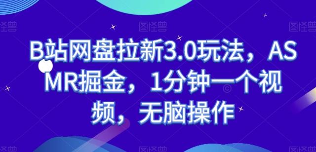 B站网盘拉新3.0玩法，ASMR掘金，1分钟一个视频，无脑操作【揭秘】-源码天堂