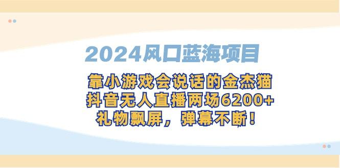 2024风口蓝海项目，靠小游戏会说话的金杰猫，抖音无人直播两场6200+，礼…-源码天堂