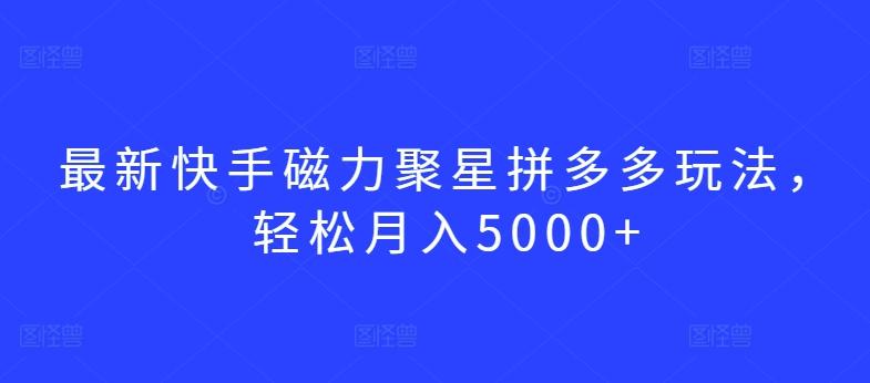 最新快手磁力聚星拼多多玩法，轻松月入5000+【揭秘】-源码天堂