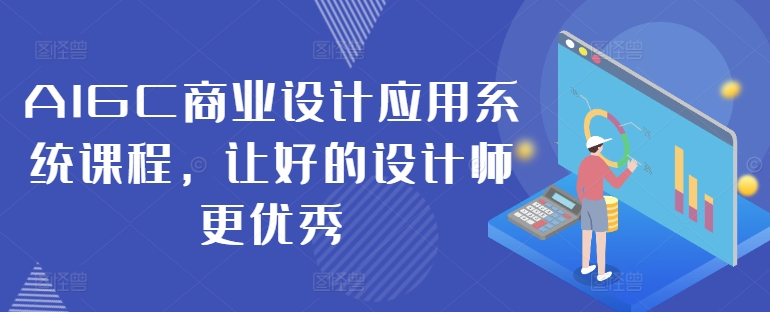 AIGC商业设计应用系统课程，让好的设计师更优秀-源码天堂
