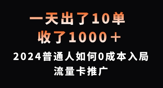 一天出了10单，收了1000+，2024普通人如何0成本入局流量卡推广【揭秘】-源码天堂