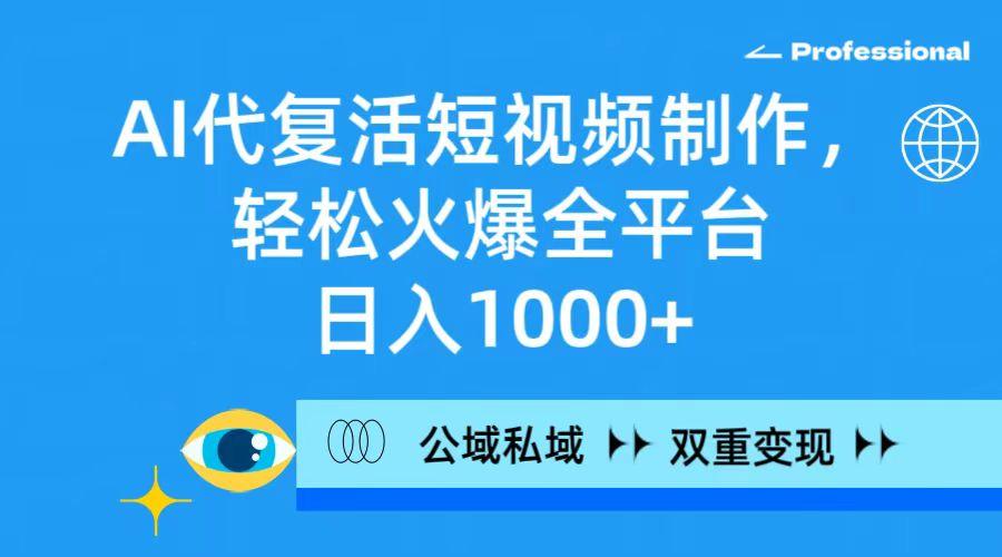 (9359期)AI代复活短视频制作，轻松火爆全平台，日入1000+，公域私域双重变现方式-源码天堂