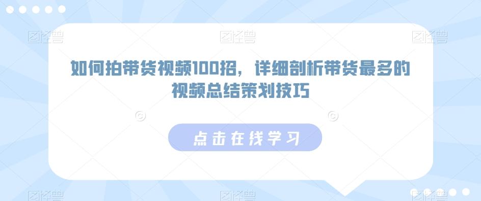 如何拍带货视频100招，详细剖析带货最多的视频总结策划技巧-源码天堂