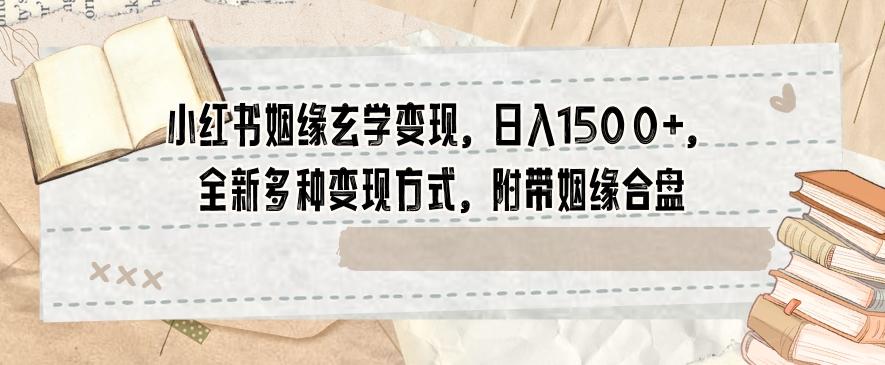 小红书姻缘玄学变现，日入1500+，全新多种变现方式，附带姻缘合盘【揭秘】-源码天堂