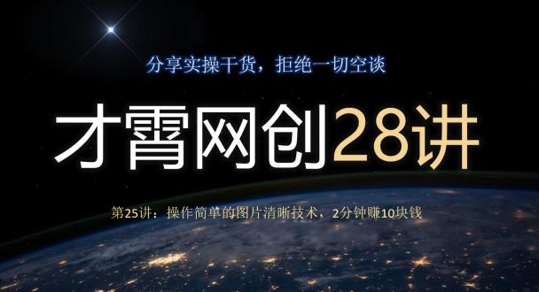 才霄网创28讲第25讲：操作简单的图片清晰技术，2分钟赚10块钱-源码天堂